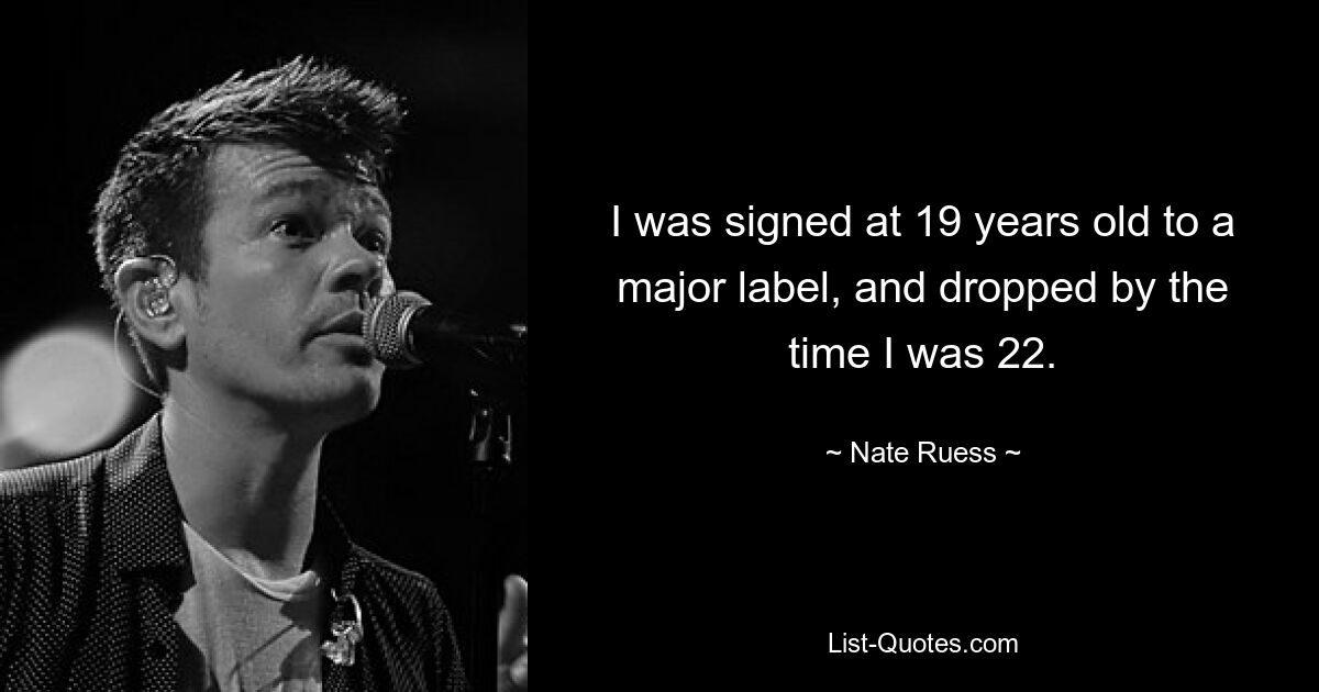 I was signed at 19 years old to a major label, and dropped by the time I was 22. — © Nate Ruess