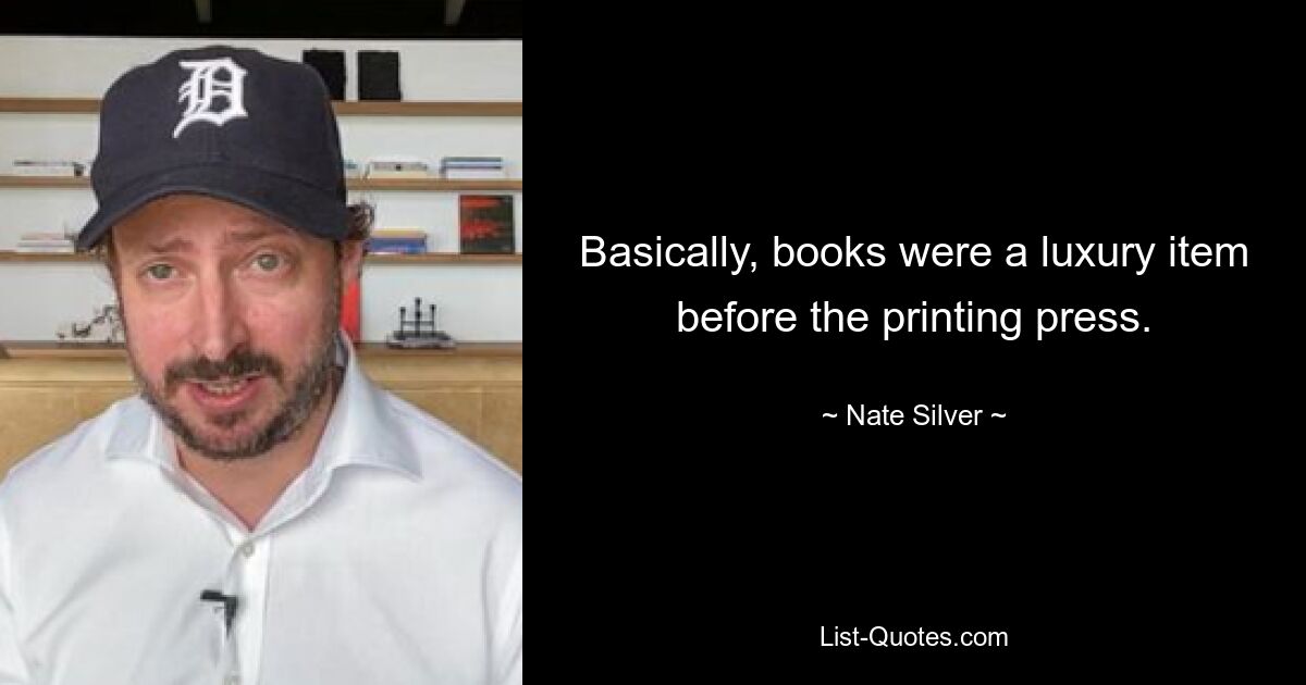 Basically, books were a luxury item before the printing press. — © Nate Silver