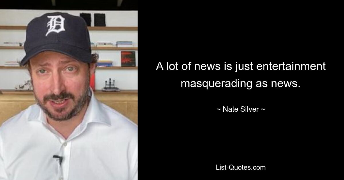 A lot of news is just entertainment masquerading as news. — © Nate Silver