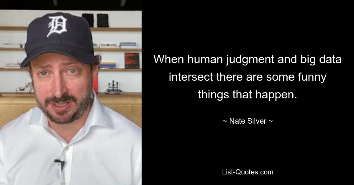 When human judgment and big data intersect there are some funny things that happen. — © Nate Silver