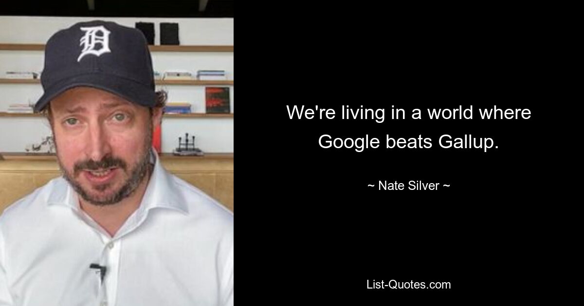 We're living in a world where Google beats Gallup. — © Nate Silver