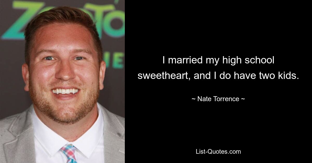 I married my high school sweetheart, and I do have two kids. — © Nate Torrence