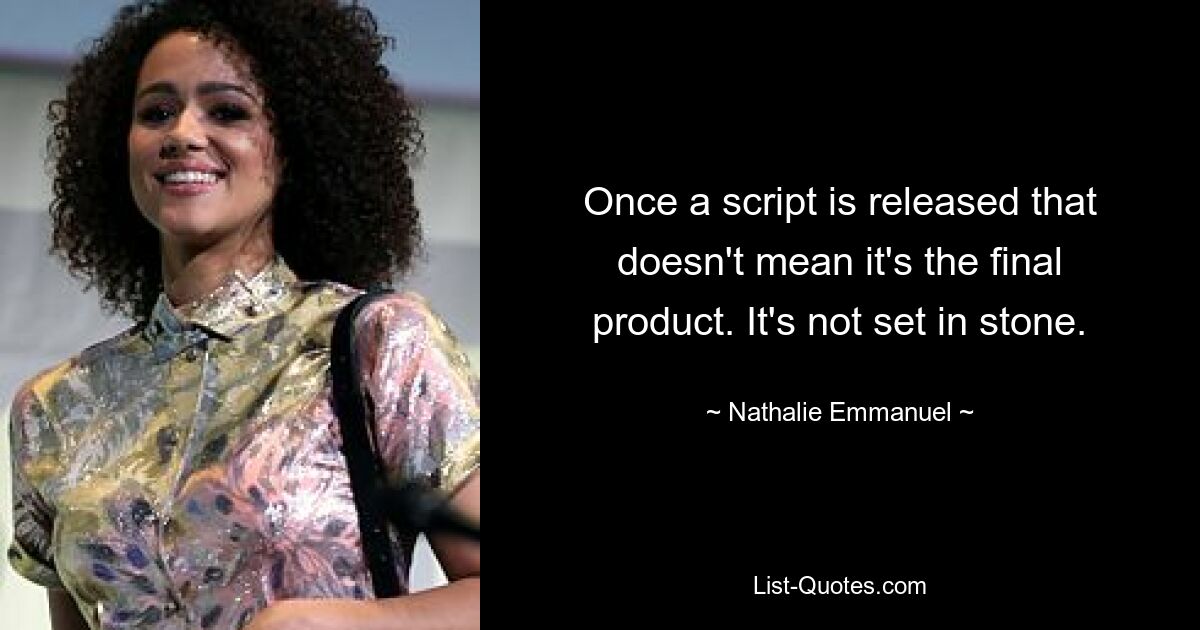 Once a script is released that doesn't mean it's the final product. It's not set in stone. — © Nathalie Emmanuel