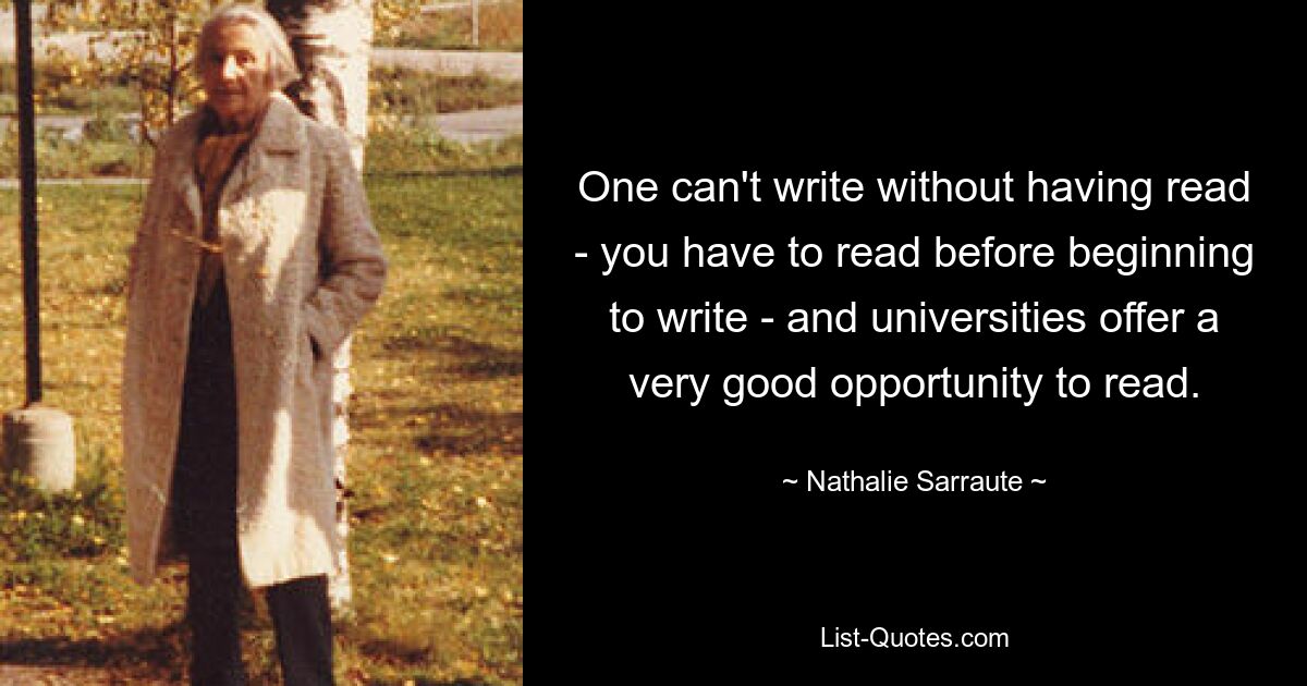 Невозможно писать, не прочитав – нужно прочитать, прежде чем начать писать, – и университеты предлагают очень хорошую возможность читать. — © Натали Саррот 