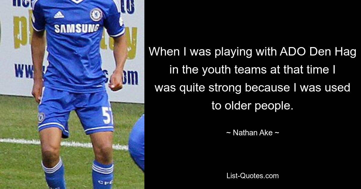 When I was playing with ADO Den Hag in the youth teams at that time I was quite strong because I was used to older people. — © Nathan Ake