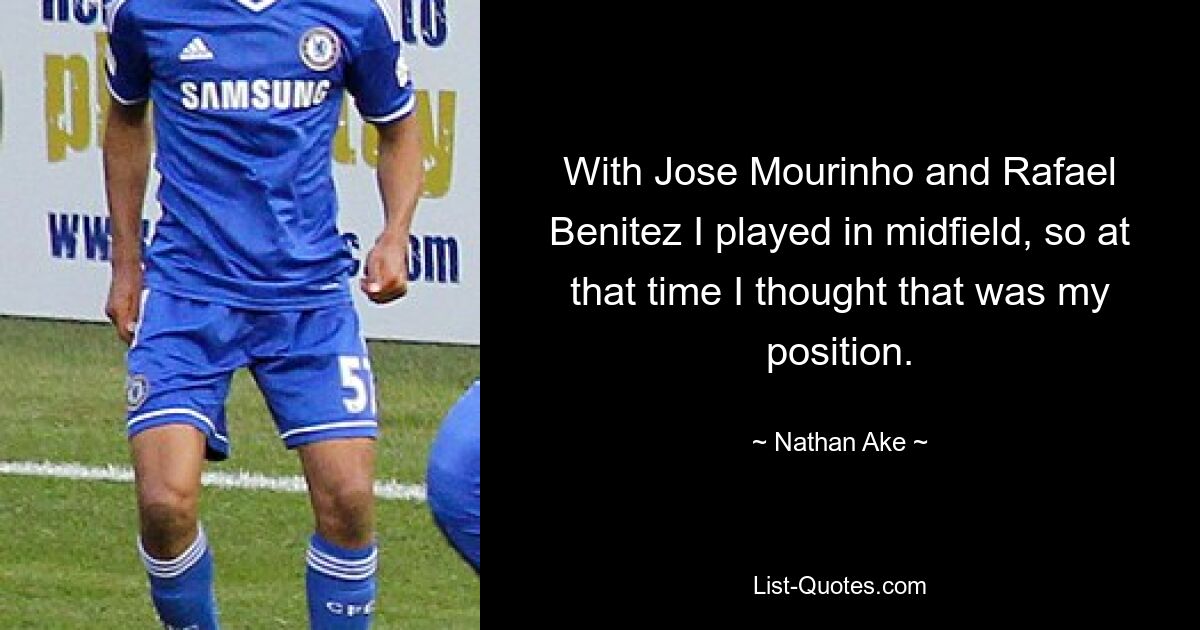 With Jose Mourinho and Rafael Benitez I played in midfield, so at that time I thought that was my position. — © Nathan Ake