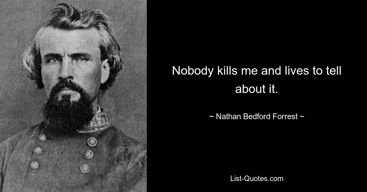 Nobody kills me and lives to tell about it. — © Nathan Bedford Forrest