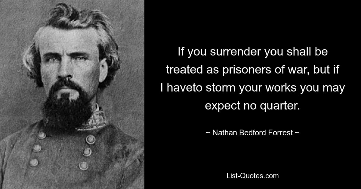 If you surrender you shall be treated as prisoners of war, but if I haveto storm your works you may expect no quarter. — © Nathan Bedford Forrest