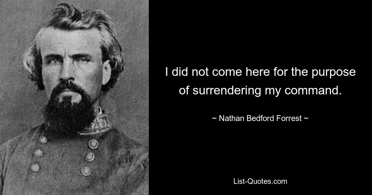 Ich bin nicht hierher gekommen, um mein Kommando abzugeben. — © Nathan Bedford Forrest