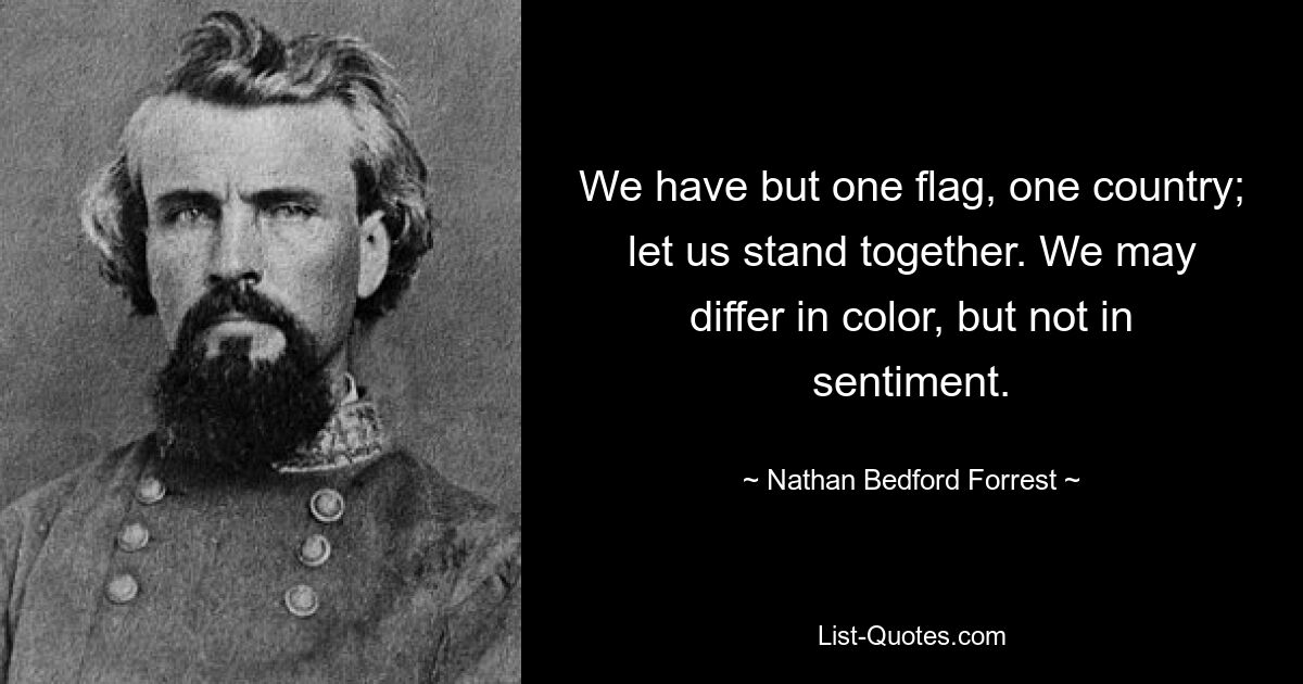 We have but one flag, one country; let us stand together. We may differ in color, but not in sentiment. — © Nathan Bedford Forrest