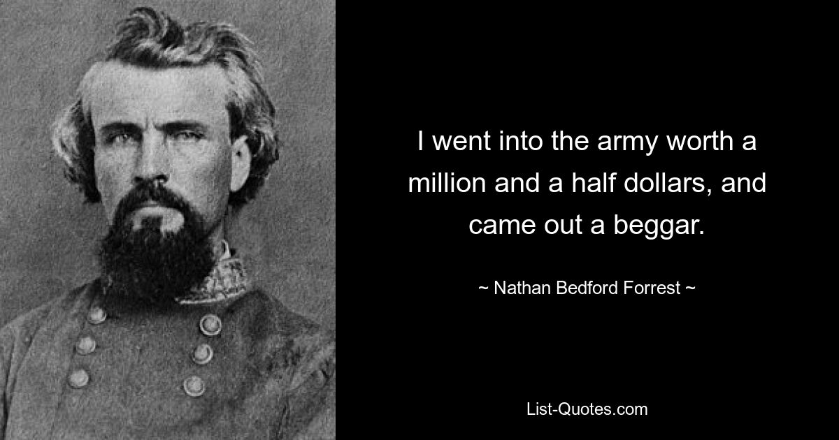 Ich ging mit einem Vermögen von anderthalb Millionen Dollar in die Armee und kam als Bettler heraus. — © Nathan Bedford Forrest