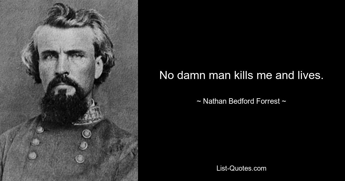 No damn man kills me and lives. — © Nathan Bedford Forrest