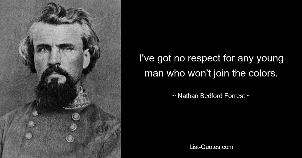 I've got no respect for any young man who won't join the colors. — © Nathan Bedford Forrest