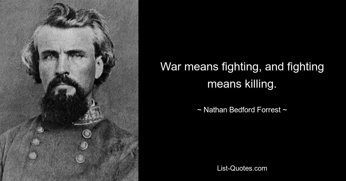 War means fighting, and fighting means killing. — © Nathan Bedford Forrest