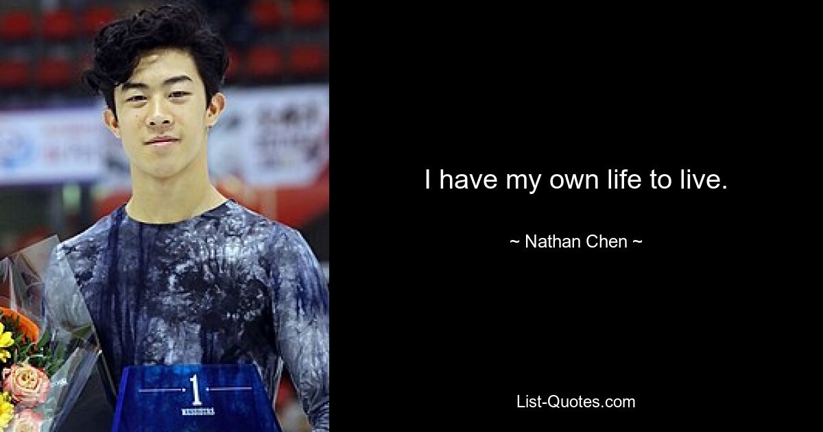 I have my own life to live. — © Nathan Chen