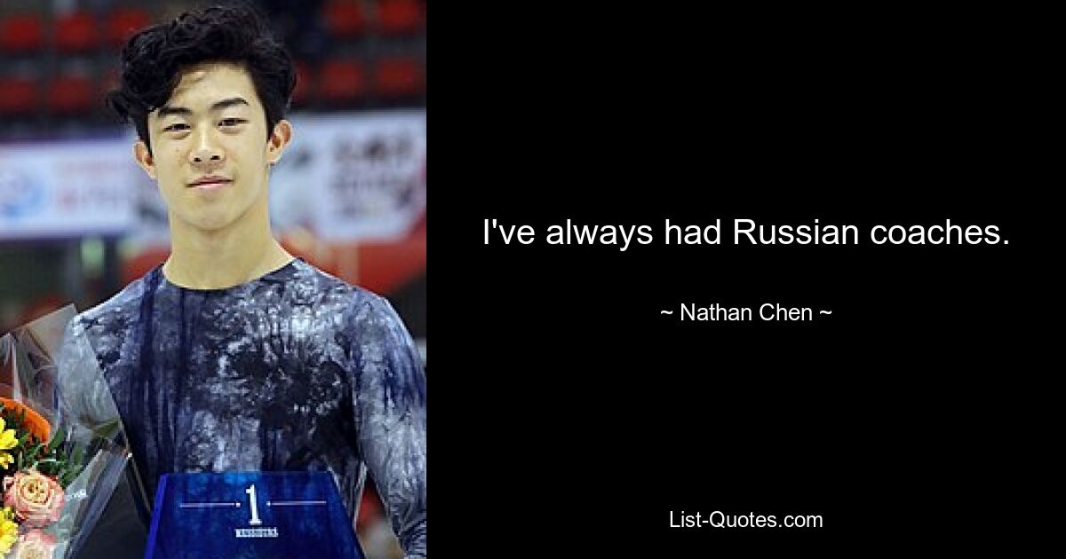 I've always had Russian coaches. — © Nathan Chen