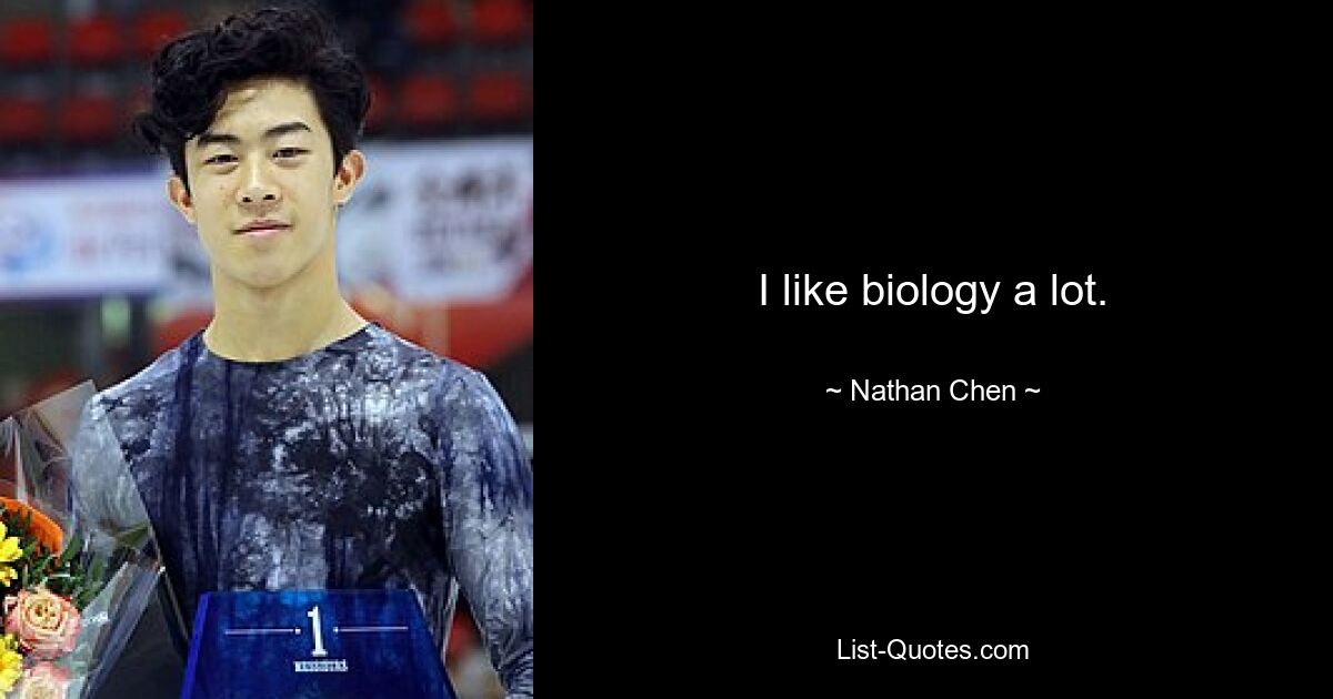 I like biology a lot. — © Nathan Chen