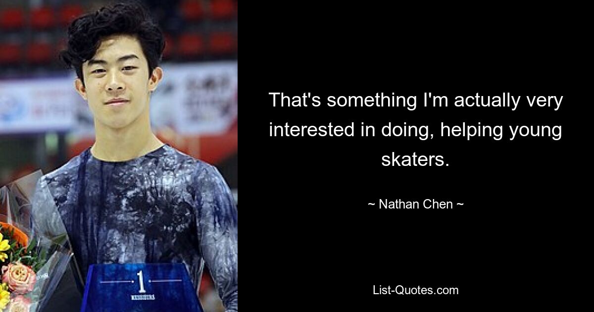 That's something I'm actually very interested in doing, helping young skaters. — © Nathan Chen