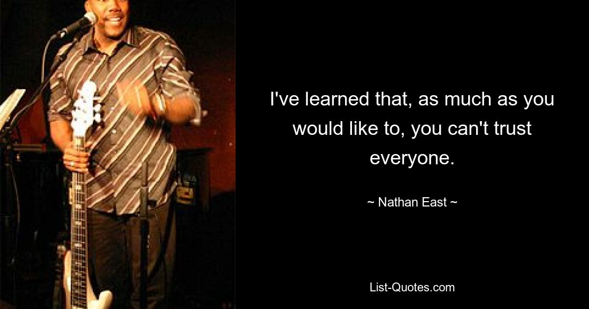 I've learned that, as much as you would like to, you can't trust everyone. — © Nathan East