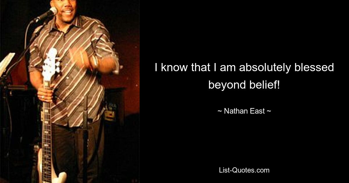 I know that I am absolutely blessed beyond belief! — © Nathan East