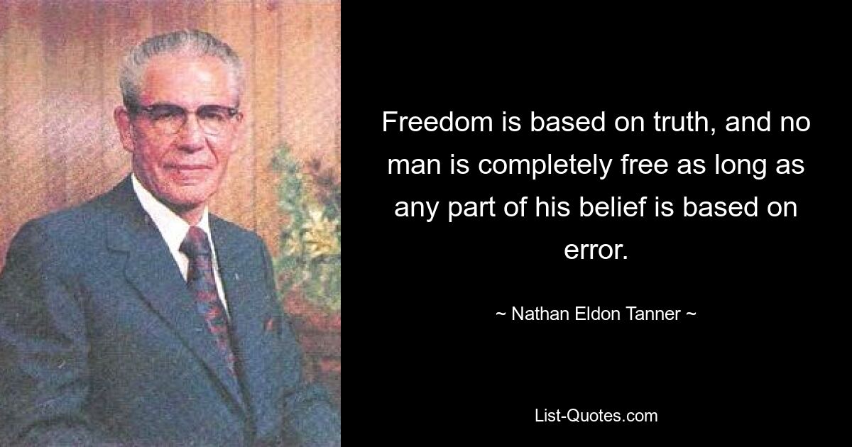 Freedom is based on truth, and no man is completely free as long as any part of his belief is based on error. — © Nathan Eldon Tanner