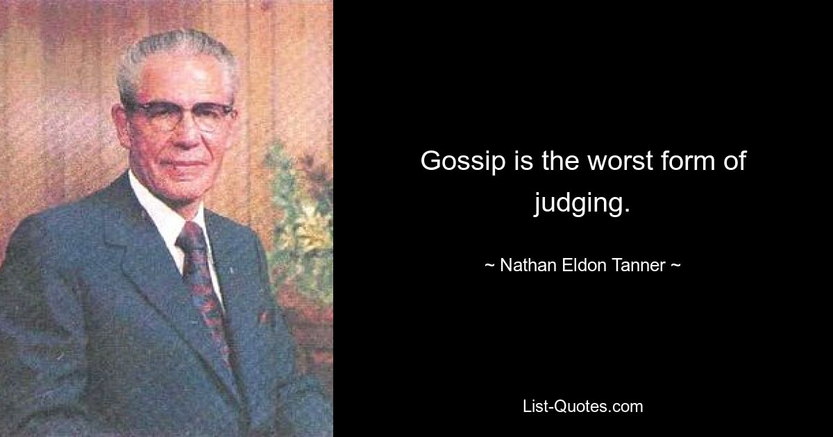 Gossip is the worst form of judging. — © Nathan Eldon Tanner