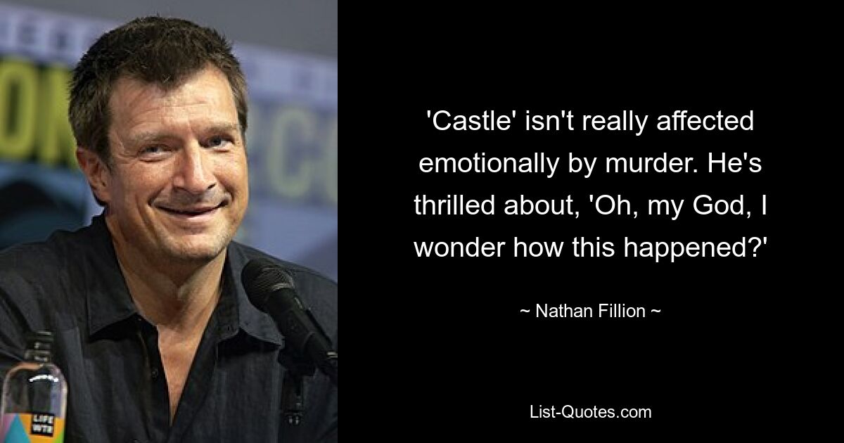 'Castle' isn't really affected emotionally by murder. He's thrilled about, 'Oh, my God, I wonder how this happened?' — © Nathan Fillion