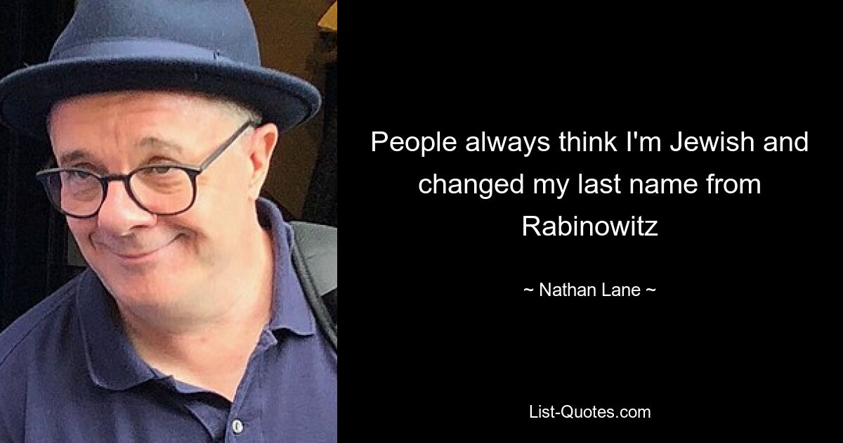 People always think I'm Jewish and changed my last name from Rabinowitz — © Nathan Lane