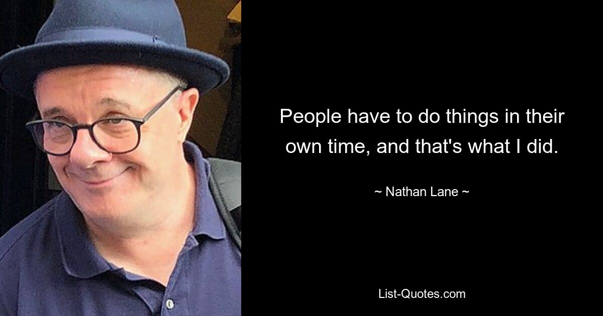 People have to do things in their own time, and that's what I did. — © Nathan Lane