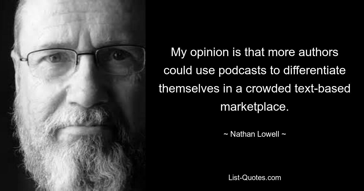 My opinion is that more authors could use podcasts to differentiate themselves in a crowded text-based marketplace. — © Nathan Lowell