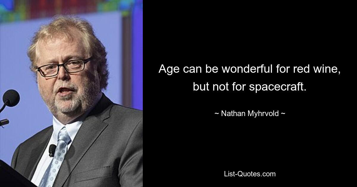 Age can be wonderful for red wine, but not for spacecraft. — © Nathan Myhrvold