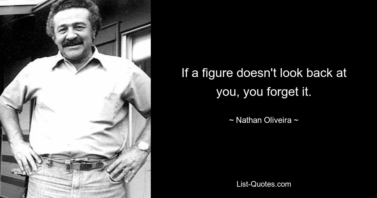 If a figure doesn't look back at you, you forget it. — © Nathan Oliveira