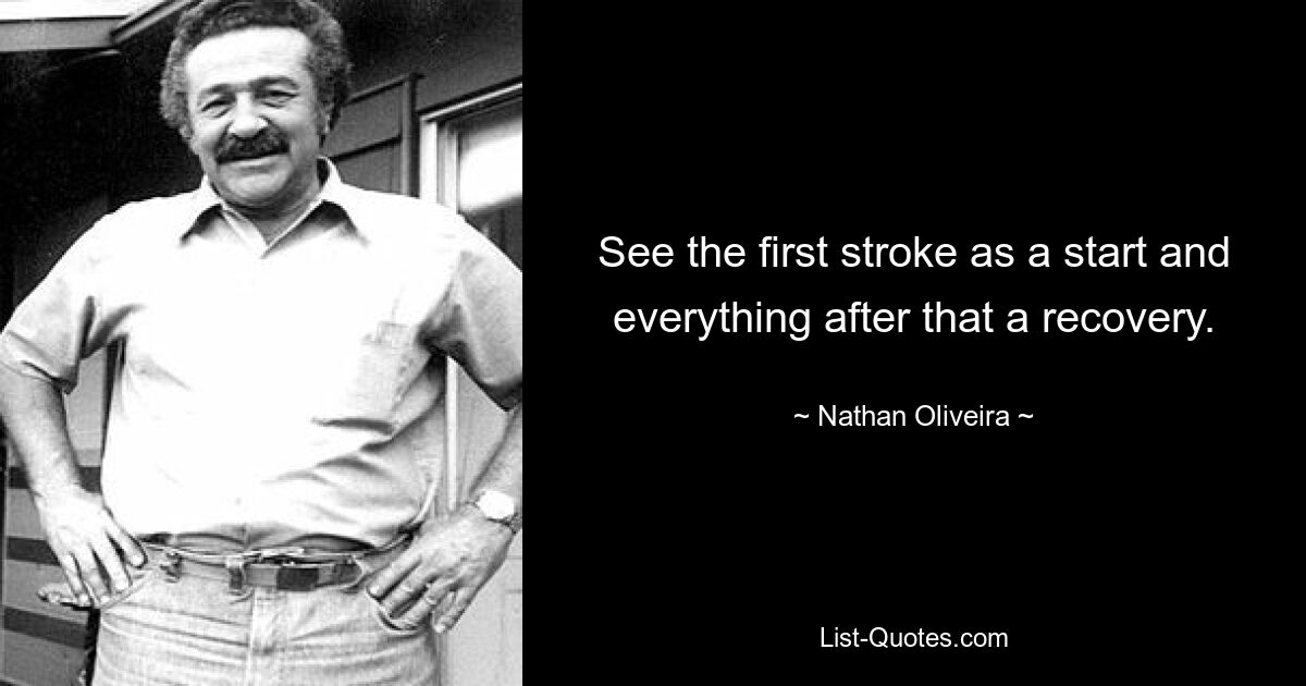 See the first stroke as a start and everything after that a recovery. — © Nathan Oliveira