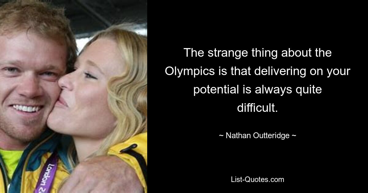 The strange thing about the Olympics is that delivering on your potential is always quite difficult. — © Nathan Outteridge