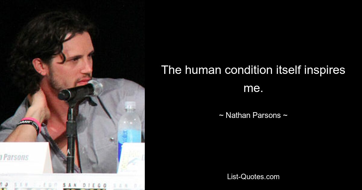 The human condition itself inspires me. — © Nathan Parsons