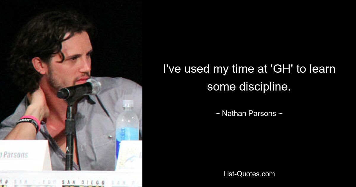 I've used my time at 'GH' to learn some discipline. — © Nathan Parsons