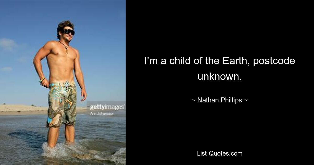 I'm a child of the Earth, postcode unknown. — © Nathan Phillips