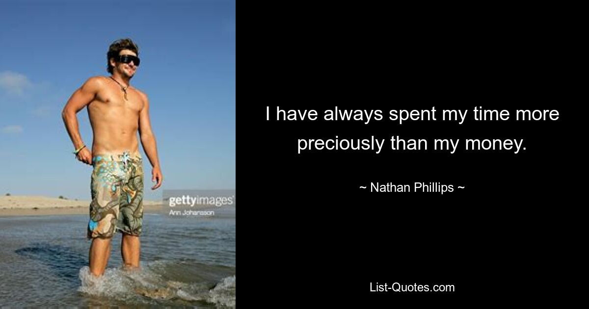 I have always spent my time more preciously than my money. — © Nathan Phillips