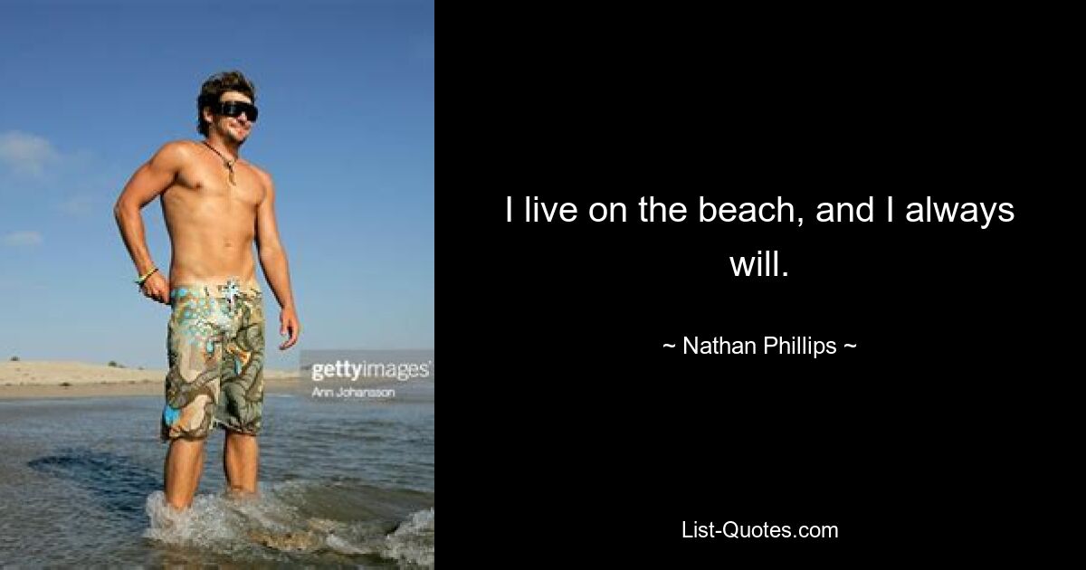 I live on the beach, and I always will. — © Nathan Phillips