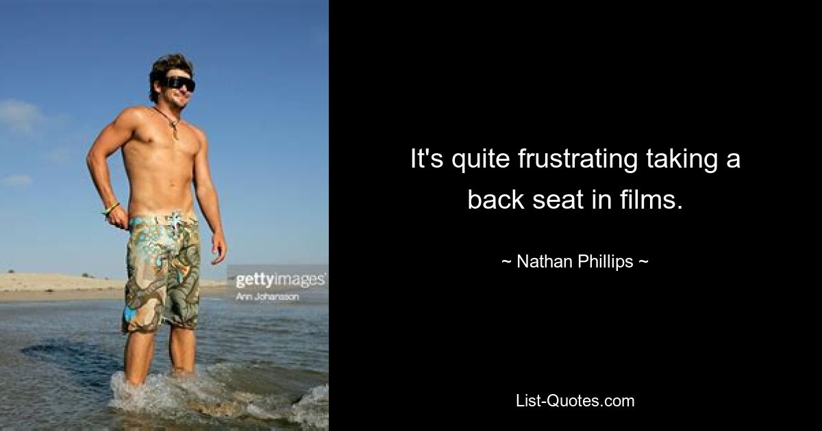 It's quite frustrating taking a back seat in films. — © Nathan Phillips