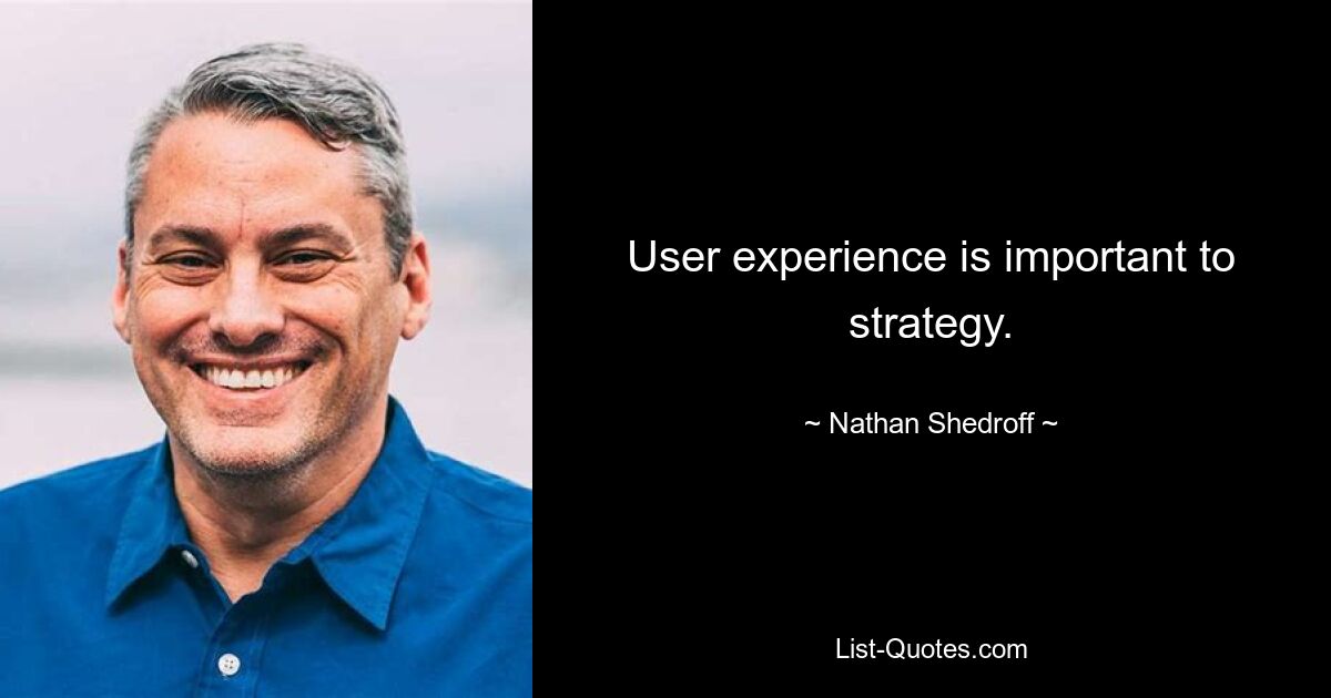 User experience is important to strategy. — © Nathan Shedroff