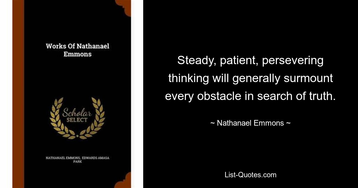 Steady, patient, persevering thinking will generally surmount every obstacle in search of truth. — © Nathanael Emmons