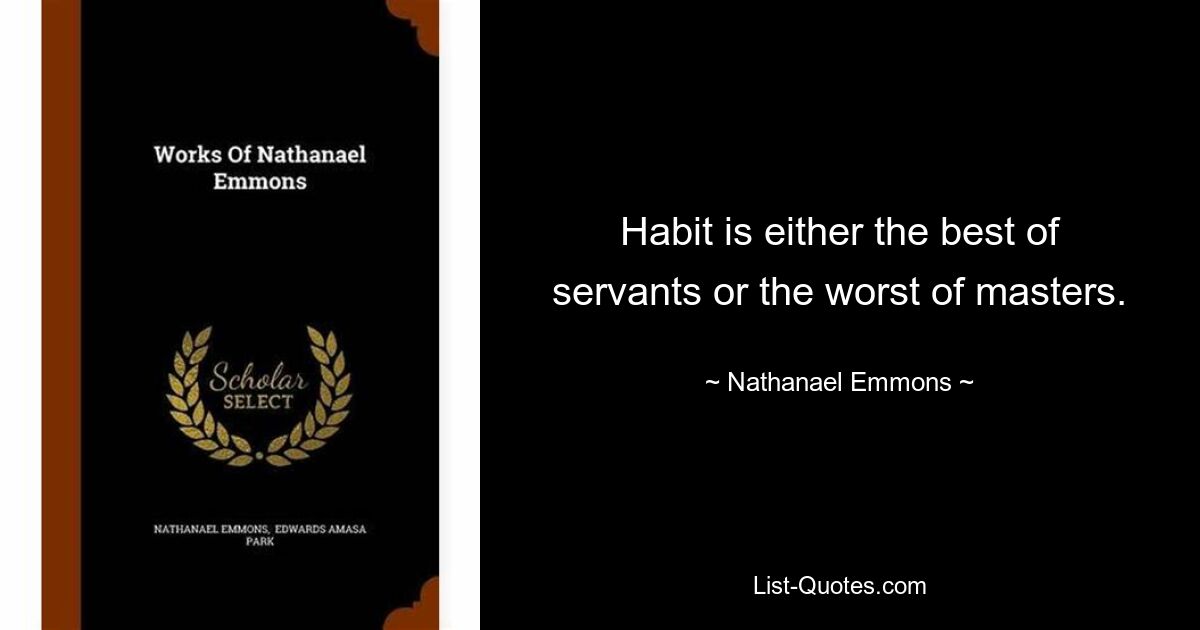 Habit is either the best of servants or the worst of masters. — © Nathanael Emmons