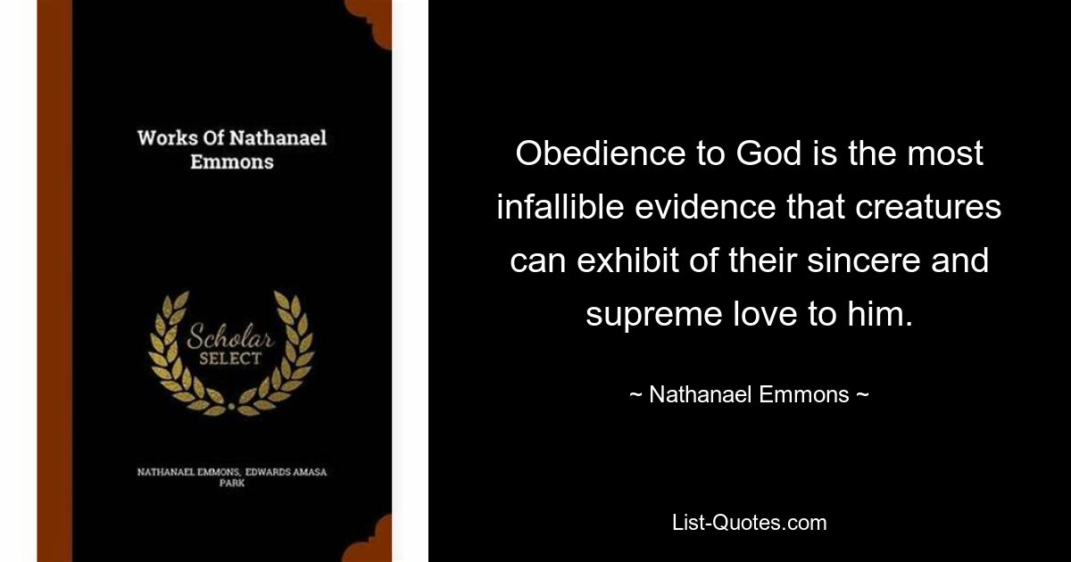 Obedience to God is the most infallible evidence that creatures can exhibit of their sincere and supreme love to him. — © Nathanael Emmons