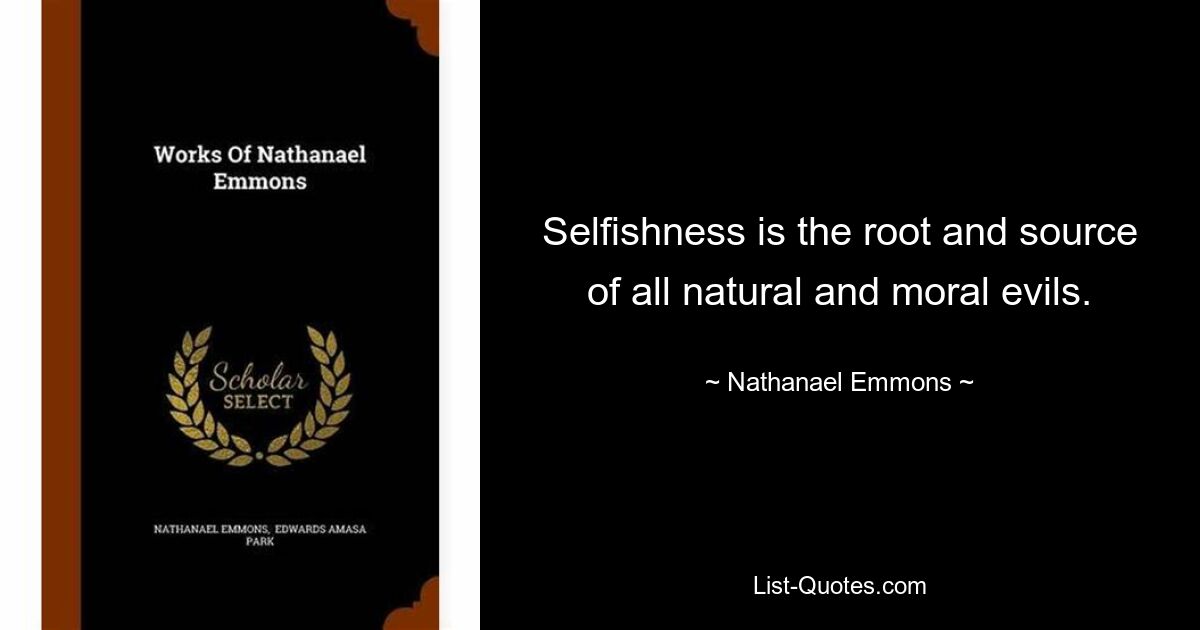 Selfishness is the root and source of all natural and moral evils. — © Nathanael Emmons