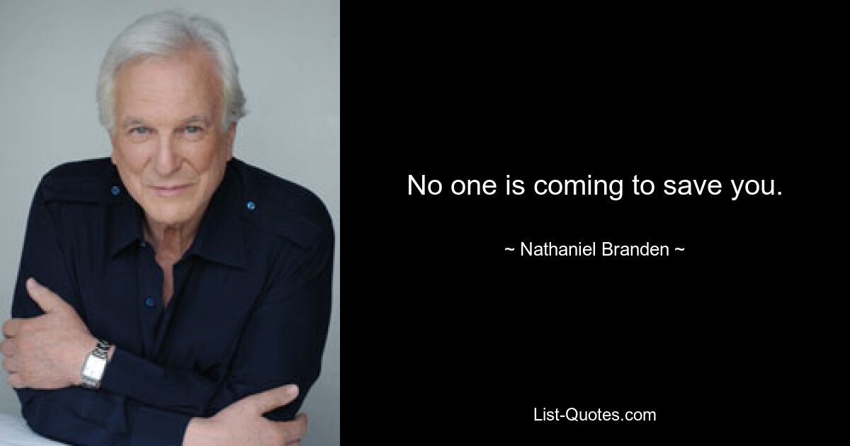 No one is coming to save you. — © Nathaniel Branden