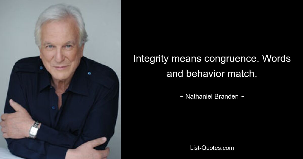 Integrity means congruence. Words and behavior match. — © Nathaniel Branden