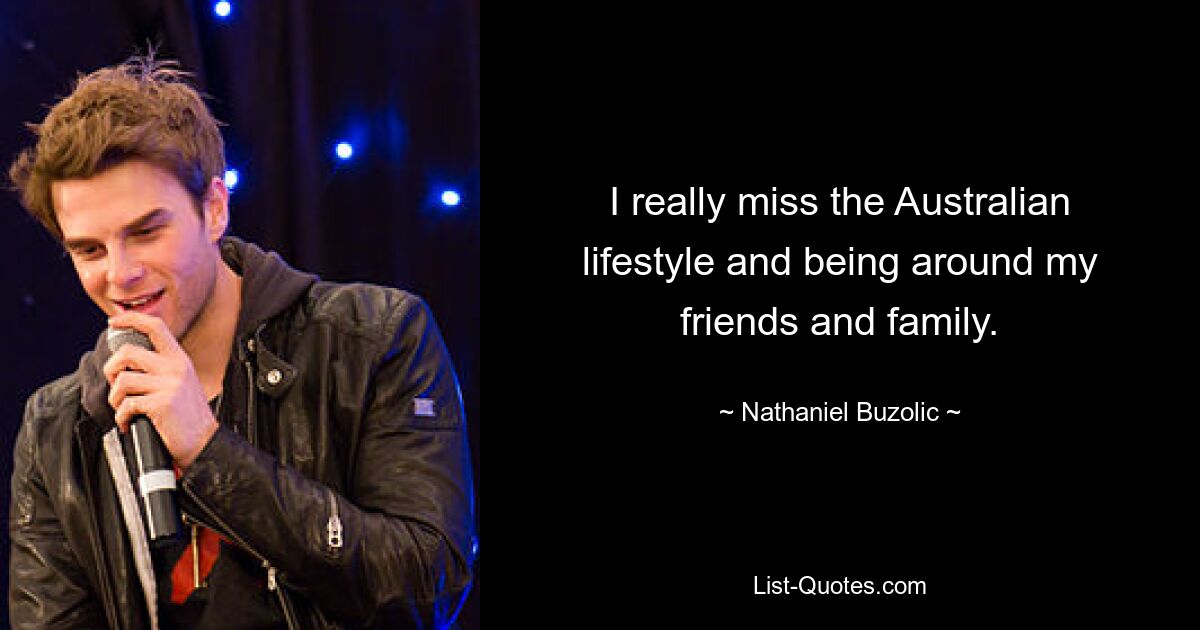 I really miss the Australian lifestyle and being around my friends and family. — © Nathaniel Buzolic