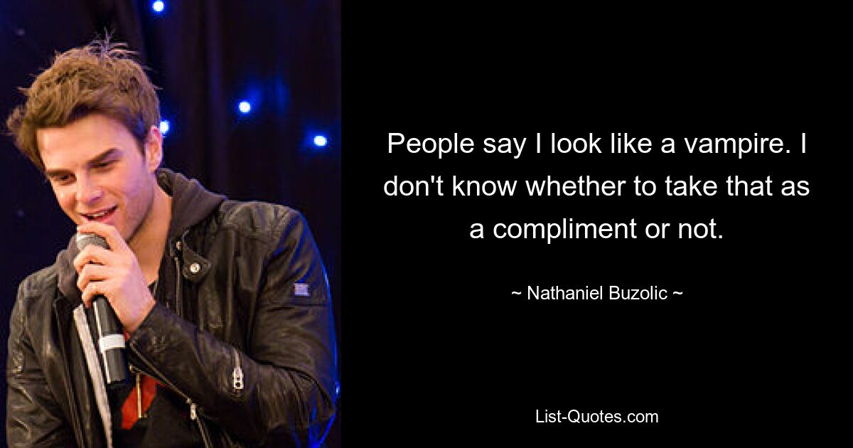 People say I look like a vampire. I don't know whether to take that as a compliment or not. — © Nathaniel Buzolic