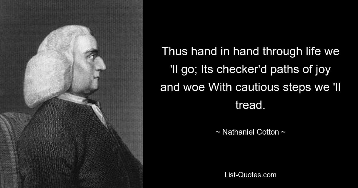 Так рука об руку по жизни мы пойдем; Его пестрые пути радости и горя Осторожными шагами мы пойдем. — © Натаниэль Коттон 